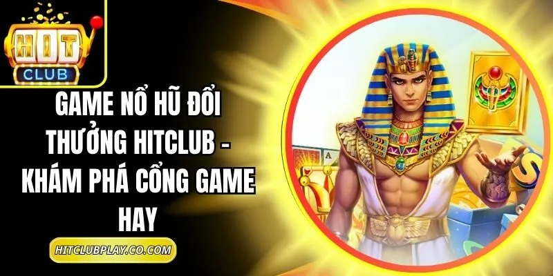 Game Nổ Hũ Đổi Thưởng Hitclub – Khám Phá Cổng Game Hay